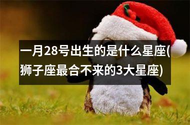 <h3>一月28号出生的是什么星座(狮子座最合不来的3大星座)