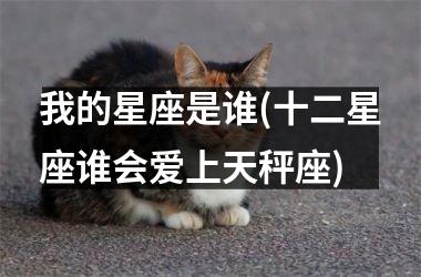 <h3>我的星座是谁(十二星座谁会爱上天秤座)