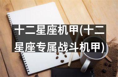 <h3>十二星座机甲(十二星座专属战斗机甲)