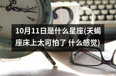 10月11日是什么星座(天蝎座床上太可怕了 什么感觉)