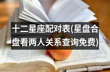 <h3>十二星座配对表(星盘合盘看两人关系查询免费)