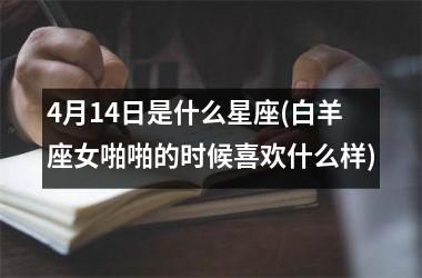 4月14日是什么星座(白羊座女啪啪的时候喜欢什么样)