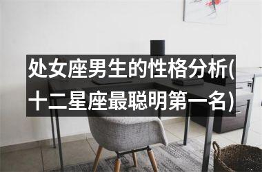<h3>处女座男生的性格分析(十二星座最聪明第一名)