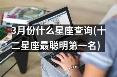 3月份什么星座查询(十二星座最聪明第一名)