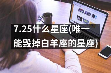 <h3>7.25什么星座(唯一能毁掉白羊座的星座)