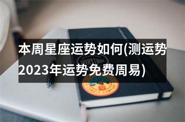 <h3>本周星座运势如何(测运势2025年运势免费周易)