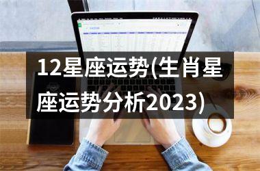 12星座运势(生肖星座运势分析2023)