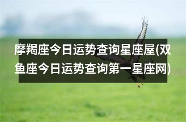 <h3>摩羯座今日运势查询星座屋(双鱼座今日运势查询第一星座网)