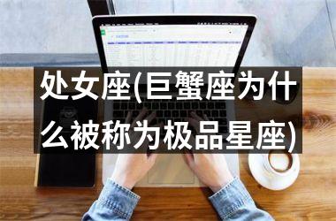 <h3>处女座(巨蟹座为什么被称为极品星座)