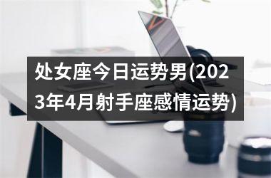 处女座今日运势男(2025年4月射手座感情运势)