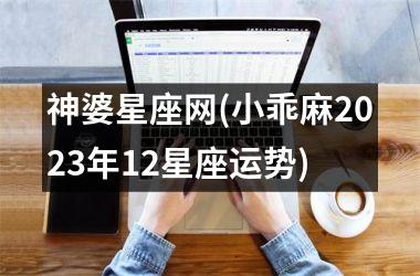 <h3>神婆星座网(小乖麻2025年12星座运势)