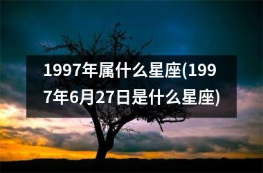 1997年属什么星座(1997年6月27日是什么星座)