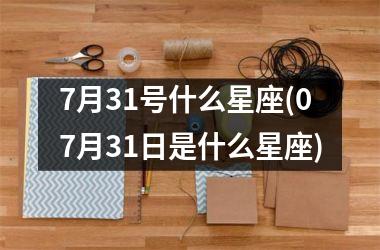 <h3>7月31号什么星座(07月31日是什么星座)