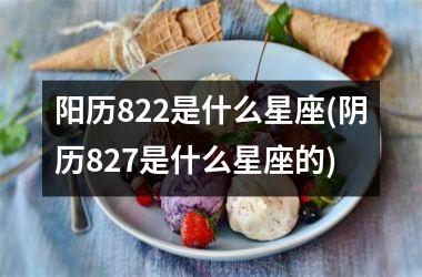 <h3>阳历822是什么星座(阴历827是什么星座的)