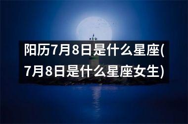 <h3>阳历7月8日是什么星座(7月8日是什么星座女生)