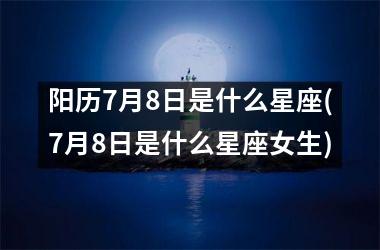 阳历7月8日是什么星座(7月8日是什么星座女生)