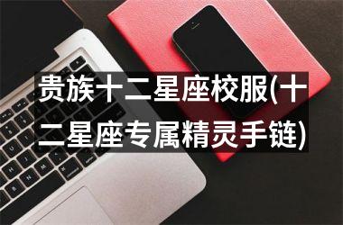 <h3>贵族十二星座校服(十二星座专属精灵手链)