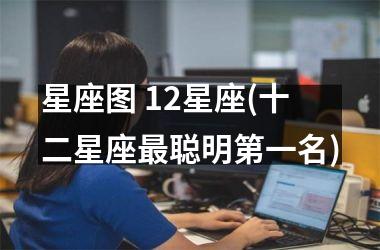 <h3>星座图 12星座(十二星座最聪明第一名)