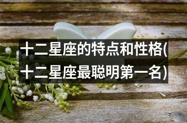 十二星座的特点和性格(十二星座最聪明第一名)