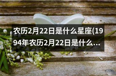 农历2月22日是什么星座(1994年农历2月22日是什么星座)