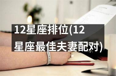 <h3>12星座排位(12星座最佳夫妻配对)