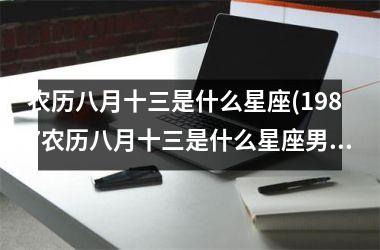<h3>农历八月十三是什么星座(1987农历八月十三是什么星座男)
