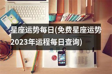 <h3>星座运势每日(免费星座运势2025年运程每日查询)