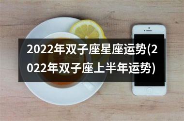 2022年双子座星座运势(2022年双子座上半年运势)