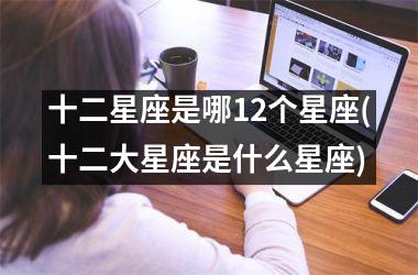 十二星座是哪12个星座(十二大星座是什么星座)