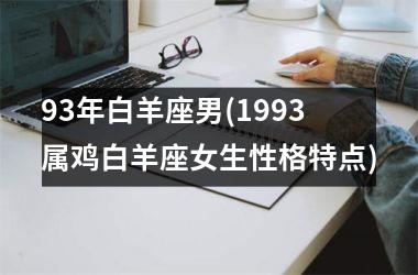 <h3>93年白羊座男(1993属鸡白羊座女生性格特点)