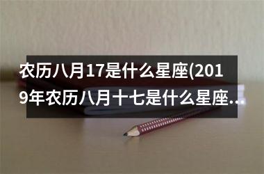 <h3>农历八月17是什么星座(2019年农历八月十七是什么星座)