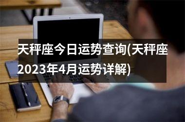 天秤座今日运势查询(天秤座2025年4月运势详解)