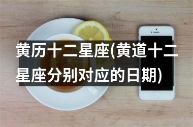 <h3>黄历十二星座(黄道十二星座分别对应的日期)