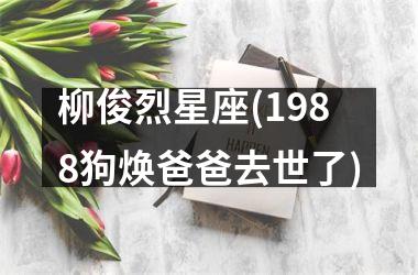 <h3>柳俊烈星座(1988狗焕爸爸去世了)