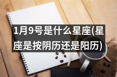 <h3>1月9号是什么星座(星座是按阴历还是阳历)