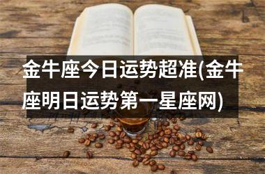 <h3>金牛座今日运势超准(金牛座明日运势第一星座网)