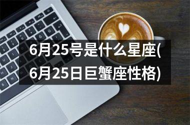 <h3>6月25号是什么星座(6月25日巨蟹座性格)