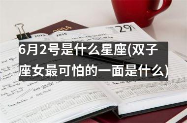 <h3>6月2号是什么星座(双子座女最可怕的一面是什么)