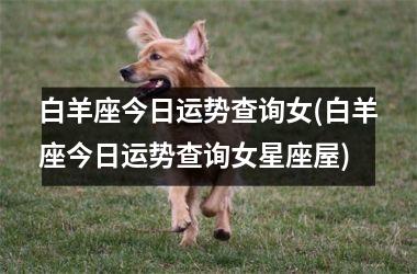 <h3>白羊座今日运势查询女(白羊座今日运势查询女星座屋)