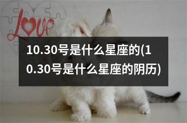 10.30号是什么星座的(10.30号是什么星座的阴历)