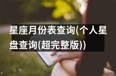 <h3>星座月份表查询(个人星盘查询(超完整版))