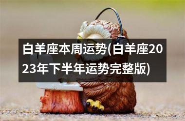 <h3>白羊座本周运势(白羊座2025年下半年运势完整版)