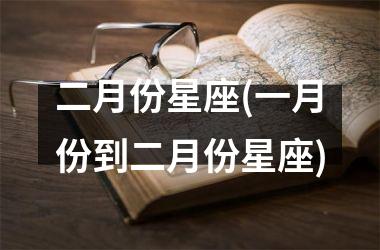 <h3>二月份星座(一月份到二月份星座)