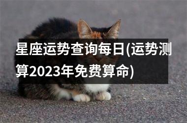 星座运势查询每日(运势测算2023年免费算命)