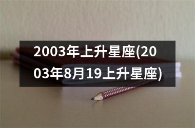 <h3>2003年上升星座(2003年8月19上升星座)