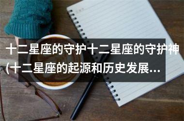 <h3>十二星座的守护十二星座的守护神(十二星座的起源和历史发展)
