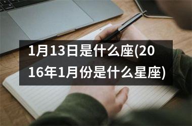 <h3>1月13日是什么座(2016年1月份是什么星座)