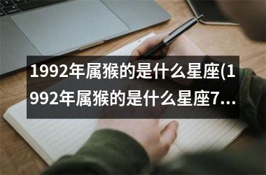 1992年属猴的是什么星座(1992年属猴的是什么星座7月1日)