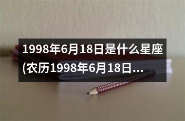 1998年6月18日是什么星座(农历1998年6月18日是什么星座)