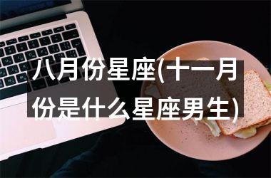 <h3>八月份星座(十一月份是什么星座男生)
